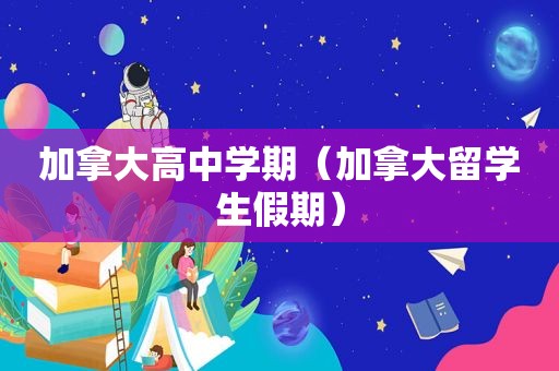 加拿大高中学期（加拿大留学生假期）