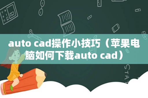 auto cad操作小技巧（苹果电脑如何下载auto cad）