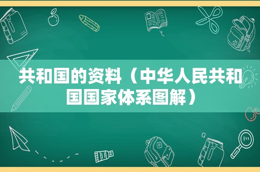 共和国的资料（中华人民共和国国家体系图解）