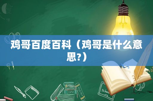 鸡哥百度百科（鸡哥是什么意思?）