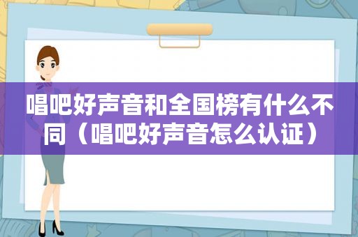 唱吧好声音和全国榜有什么不同（唱吧好声音怎么认证）