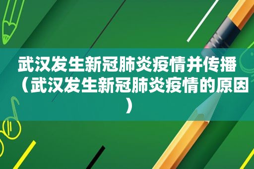 武汉发生新冠肺炎疫情并传播（武汉发生新冠肺炎疫情的原因）