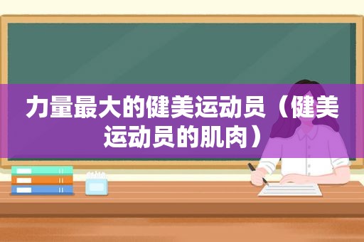 力量最大的健美运动员（健美运动员的肌肉）