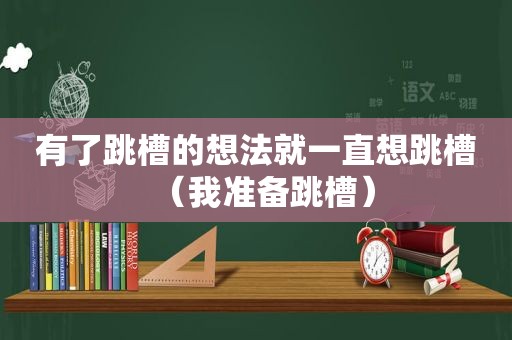 有了跳槽的想法就一直想跳槽（我准备跳槽）