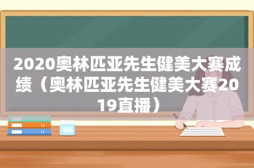 2020奥林匹亚先生健美大赛成绩（奥林匹亚先生健美大赛2019直播）