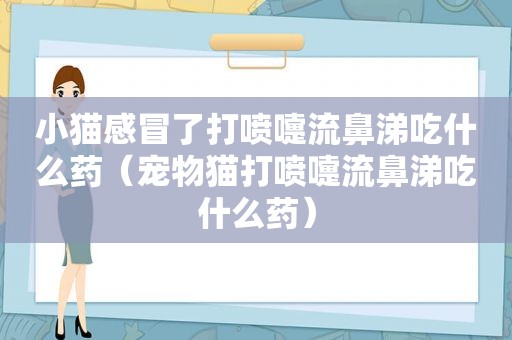 小猫感冒了打喷嚏流鼻涕吃什么药（宠物猫打喷嚏流鼻涕吃什么药）