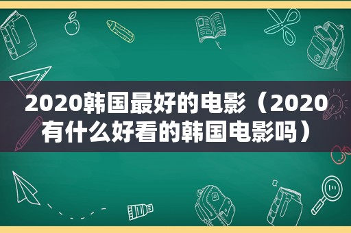 2020韩国最好的电影（2020有什么好看的韩国电影吗）