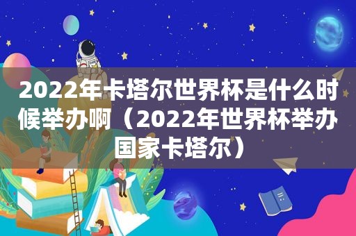 2022年卡塔尔世界杯是什么时候举办啊（2022年世界杯举办国家卡塔尔）