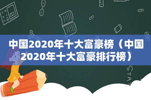 中国2020年十大富豪榜（中国2020年十大富豪排行榜）