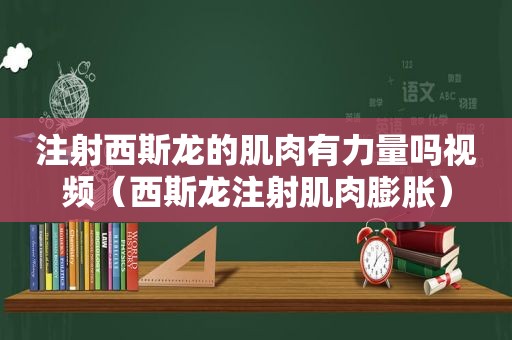 注射西斯龙的肌肉有力量吗视频（西斯龙注射肌肉膨胀）