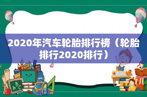 2020年汽车轮胎排行榜（轮胎排行2020排行）