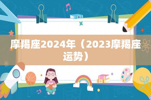 摩羯座2024年（2023摩羯座运势）