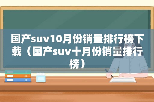 国产suv10月份销量排行榜下载（国产suv十月份销量排行榜）