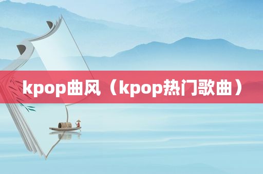 kpop曲风（kpop热门歌曲）