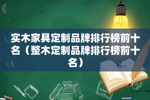 实木家具定制品牌排行榜前十名（整木定制品牌排行榜前十名）