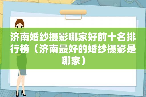 济南婚纱摄影哪家好前十名排行榜（济南最好的婚纱摄影是哪家）