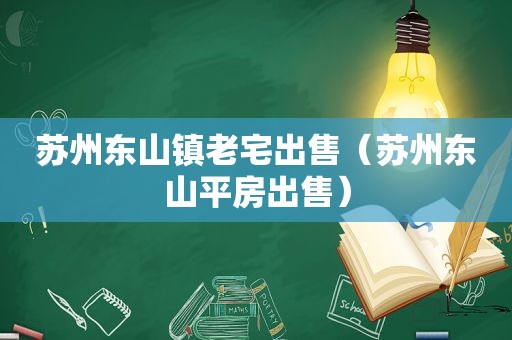 苏州东山镇老宅出售（苏州东山平房出售）