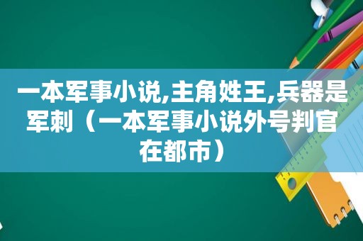 一本军事小说,主角姓王,兵器是军刺（一本军事小说外号判官在都市）