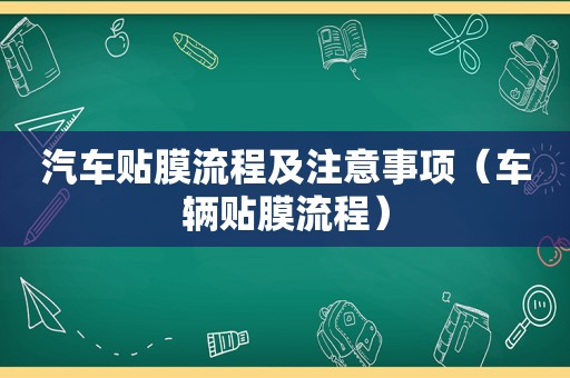 汽车贴膜流程及注意事项（车辆贴膜流程）