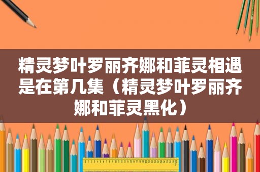 精灵梦叶罗丽齐娜和菲灵相遇是在第几集（精灵梦叶罗丽齐娜和菲灵黑化）