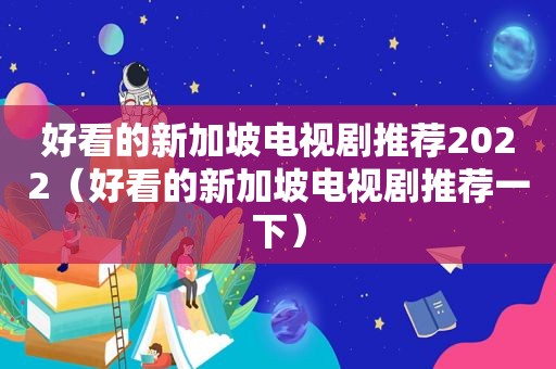 好看的新加坡电视剧推荐2022（好看的新加坡电视剧推荐一下）