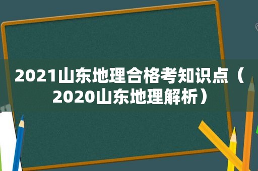 2021山东地理合格考知识点（2020山东地理解析）