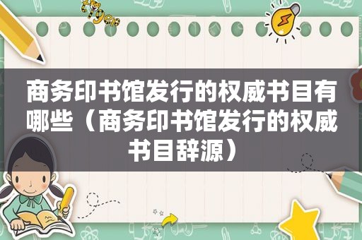 商务印书馆发行的权威书目有哪些（商务印书馆发行的权威书目辞源）