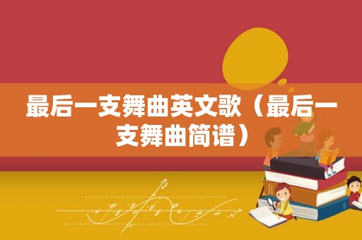 最后一支舞曲英文歌（最后一支舞曲简谱）