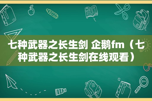 七种武器之长生剑 企鹅fm（七种武器之长生剑在线观看）