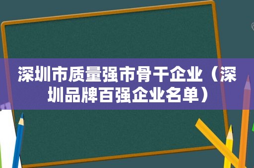 深圳市质量强市骨干企业（深圳品牌百强企业名单）