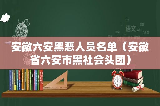 安徽六安黑恶人员名单（安徽省六安市黑社会头团）