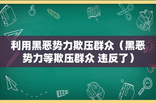 利用黑恶势力欺压群众（黑恶势力等欺压群众 违反了）