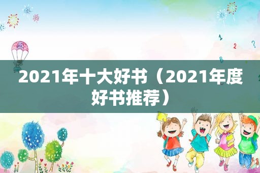 2021年十大好书（2021年度好书推荐）