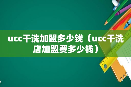 ucc干洗加盟多少钱（ucc干洗店加盟费多少钱）