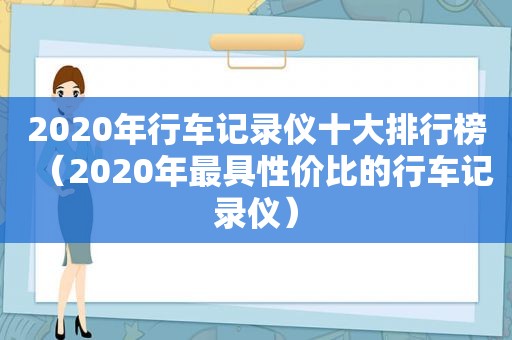 2020年行车记录仪十大排行榜（2020年最具性价比的行车记录仪）