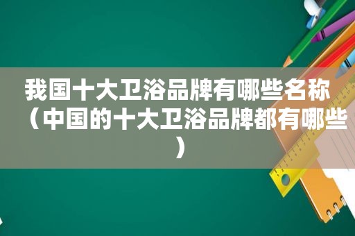 我国十大卫浴品牌有哪些名称（中国的十大卫浴品牌都有哪些）