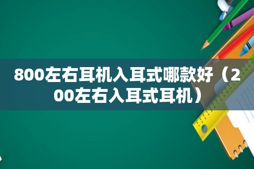 800左右耳机入耳式哪款好（200左右入耳式耳机）