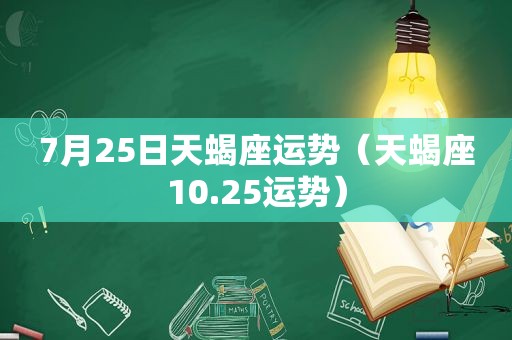 7月25日天蝎座运势（天蝎座10.25运势）