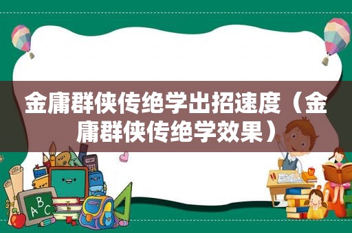 金庸群侠传绝学出招速度（金庸群侠传绝学效果）