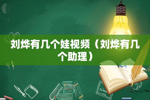 刘烨有几个娃视频（刘烨有几个助理）