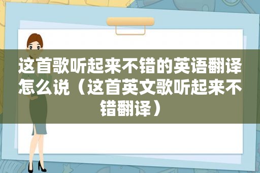 这首歌听起来不错的英语翻译怎么说（这首英文歌听起来不错翻译）