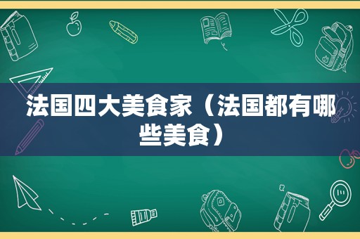 法国四大美食家（法国都有哪些美食）