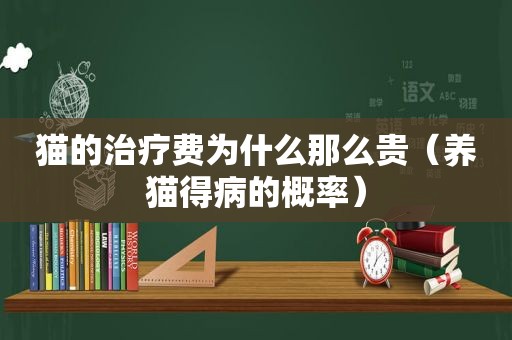 猫的治疗费为什么那么贵（养猫得病的概率）