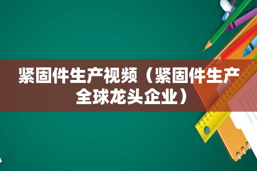 紧固件生产视频（紧固件生产 全球龙头企业）