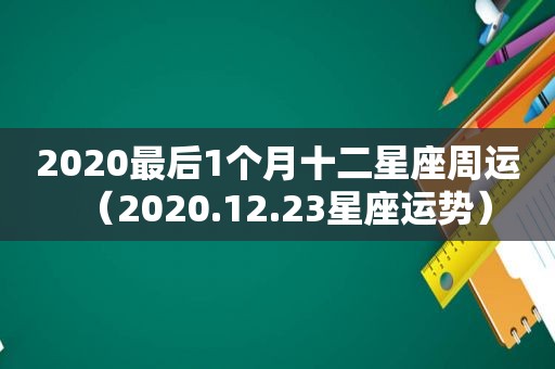 2020最后1个月十二星座周运（2020.12.23星座运势）