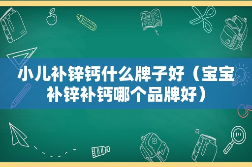 小儿补锌钙什么牌子好（宝宝补锌补钙哪个品牌好）