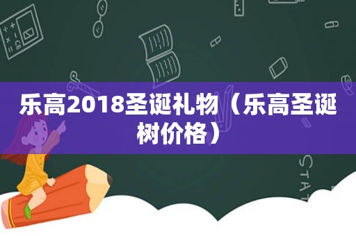 乐高2018圣诞礼物（乐高圣诞树价格）