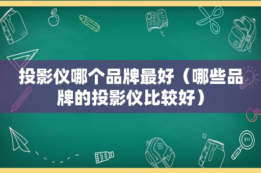 投影仪哪个品牌最好（哪些品牌的投影仪比较好）