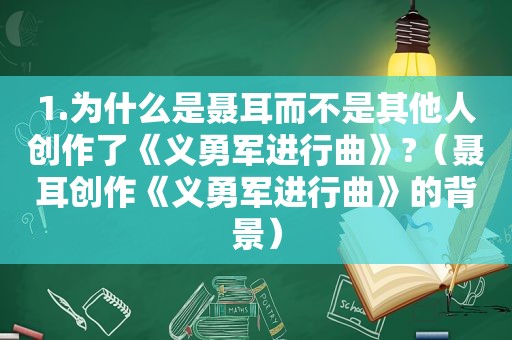 1.为什么是聂耳而不是其他人创作了《义勇军进行曲》?（聂耳创作《义勇军进行曲》的背景）