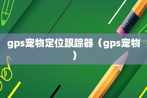 gps宠物定位跟踪器（gps宠物）